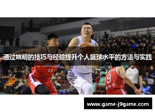 通过姚明的技巧与经验提升个人篮球水平的方法与实践