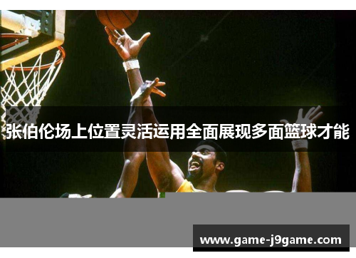 张伯伦场上位置灵活运用全面展现多面篮球才能 张伯伦场上位置灵活运用全面展现多面篮球才能