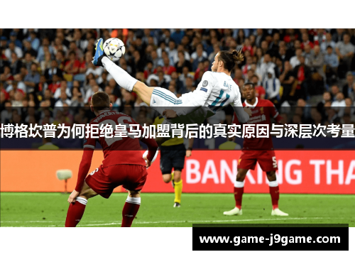 博格坎普为何拒绝皇马加盟背后的真实原因与深层次考量