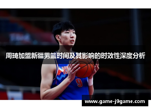 周琦加盟新疆男篮时间及其影响的时效性深度分析