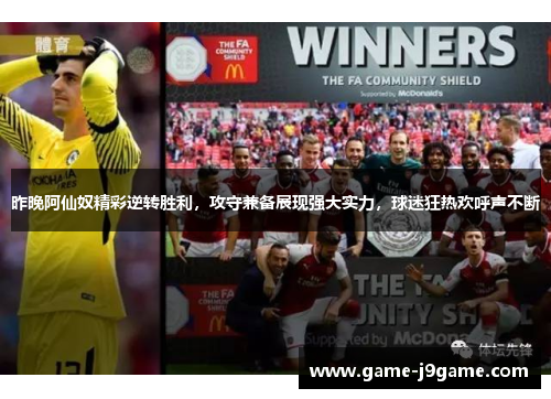 昨晚阿仙奴精彩逆转胜利，攻守兼备展现强大实力，球迷狂热欢呼声不断