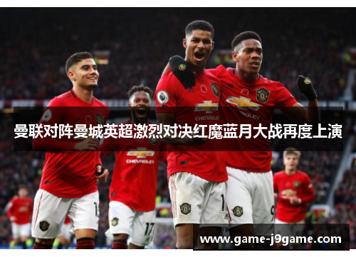 曼联对阵曼城英超激烈对决红魔蓝月大战再度上演 曼联对阵曼城英超激烈对决红魔蓝月大战再度上演