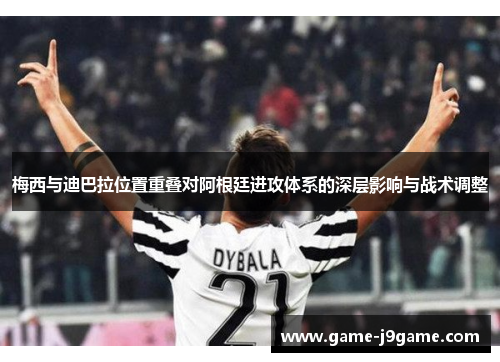 梅西与迪巴拉位置重叠对阿根廷进攻体系的深层影响与战术调整 梅西与迪巴拉位置重叠对阿根廷进攻体系的深层影响与战术调整