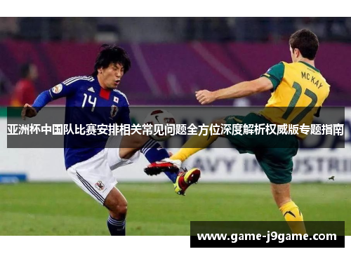 亚洲杯中国队比赛安排相关常见问题全方位深度解析权威版专题指南 亚洲杯中国队比赛安排相关常见问题全方位深度解析权威版专题指南